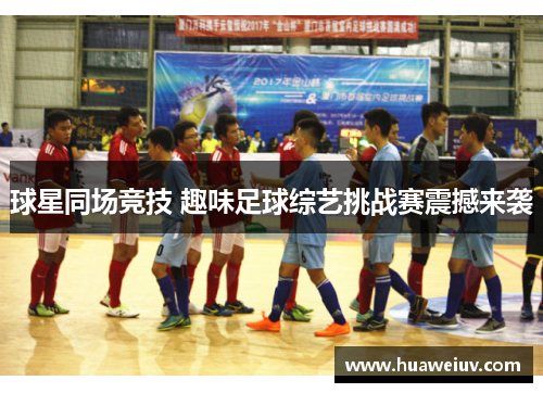 球星同场竞技 趣味足球综艺挑战赛震撼来袭