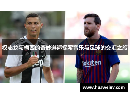 权志龙与梅西的奇妙邂逅探索音乐与足球的交汇之旅