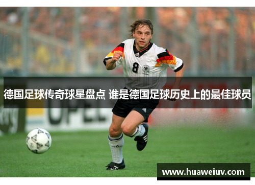 德国足球传奇球星盘点 谁是德国足球历史上的最佳球员